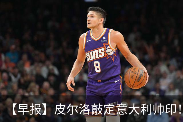 【早报】皮尔洛敲定意大利帅印！小蜘蛛或赴阿森纳！