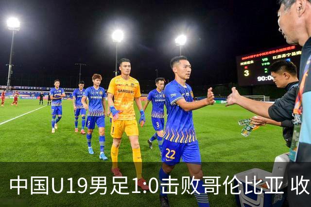 中国U19男足1:0击败哥伦比亚 收获土伦杯第二胜