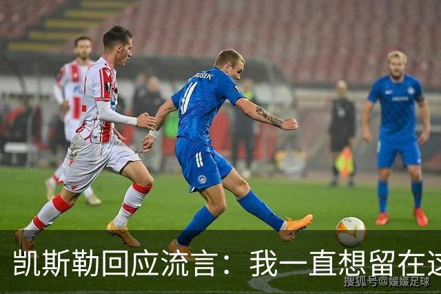 凯斯勒回应流言：我一直想留在这里 人不会在不想待的地方扎根