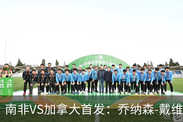 南非VS加拿大首发：乔纳森-戴维布坎南领军 阿芳仍替补