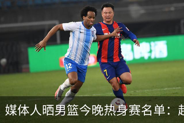 媒体人晒男篮今晚热身赛名单：赵继伟领衔 杨瀚森&曾凡博不在列