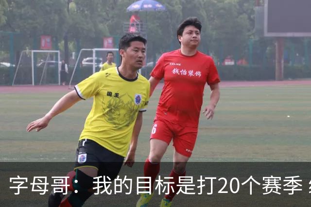 字母哥：我的目标是打20个赛季 续约到时再看