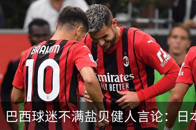 巴西球迷不满盐贝健人言论：日本球衣几颗星？下场不进5个不庆祝