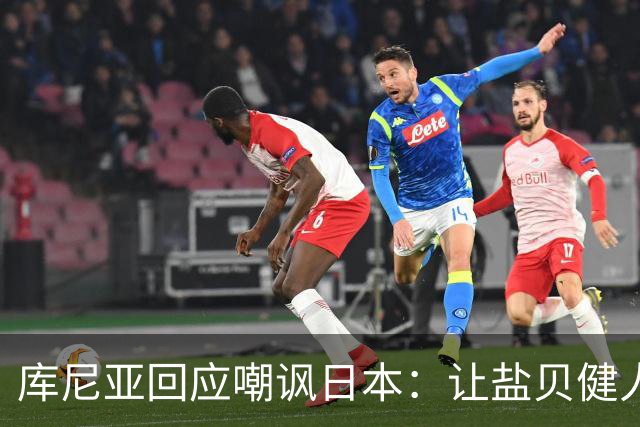 库尼亚回应嘲讽日本：让盐贝健人认清位置是好事 我们感受到冒犯