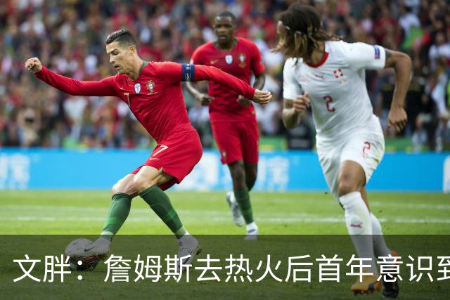 文胖：詹姆斯去热火后首年意识到很多球迷站在了他的对立面