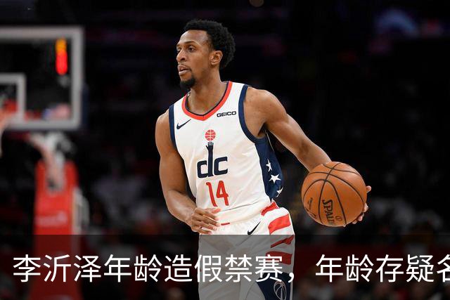 李沂泽年龄造假禁赛，年龄存疑名单曝光，王治郅杜锋杨鸣等人在列