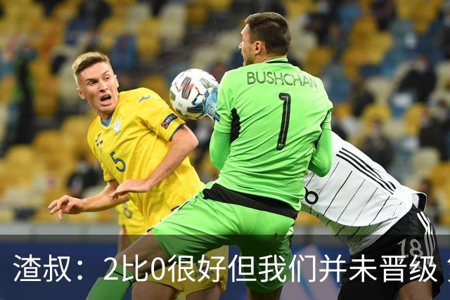渣叔：2比0很好但我们并未晋级 第二回合仍需专注