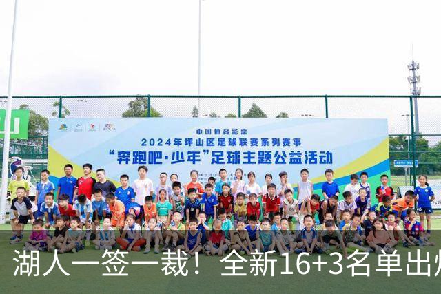 湖人一签一裁！全新16+3名单出炉两大改善明显，仍有三处短板难解