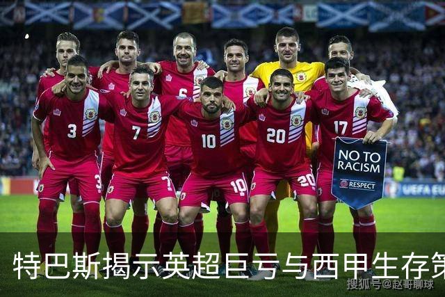 特巴斯揭示英超巨亏与西甲生存策略：曼城等豪门面临监管挑战！
