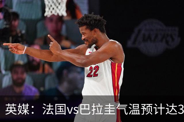 英媒：法国vs巴拉圭气温预计达37-46℃，强者生存变耐热者生存