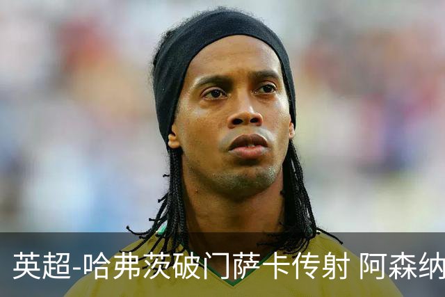 英超-哈弗茨破门萨卡传射 阿森纳2-0狼队