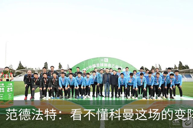 范德法特：看不懂科曼这场的变阵 德容踢出了他最糟糕的表现