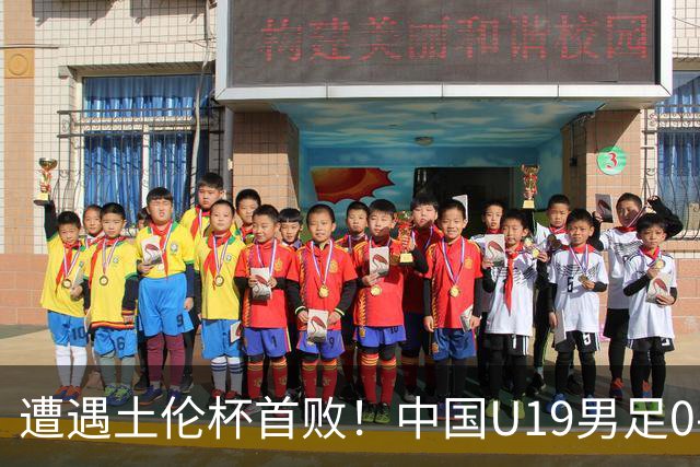 遭遇土伦杯首败！中国U19男足0-3不敌民主刚果U23队