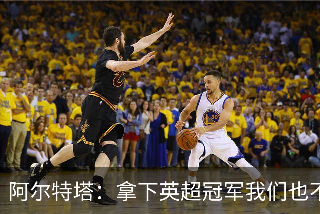 阿尔特塔：拿下英超冠军我们也不会止步，继续在追梦路上坚定前行