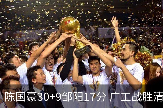 陈国豪30+9邹阳17分 广工战胜清华夺队史首冠