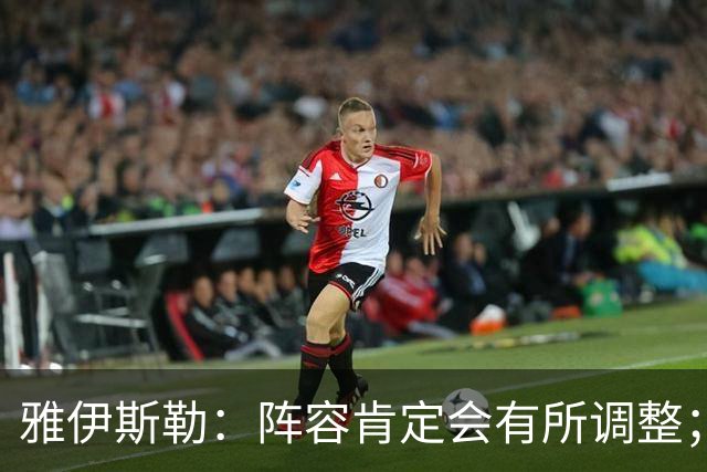 雅伊斯勒：阵容肯定会有所调整；我们把大牌球员离队视作机会