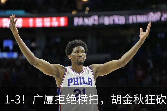 1-3！广厦拒绝横扫，胡金秋狂砍30+5，孙铭徽0分惨遭弃用，王博找到取胜之道！