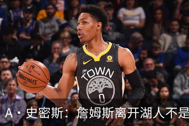 A·史密斯：詹姆斯离开湖人不是因为钱 而是感到了不被尊重