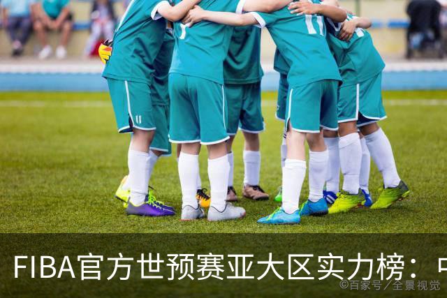 FIBA官方世预赛亚大区实力榜：中国男篮第2杨瀚森登海报 日本第6